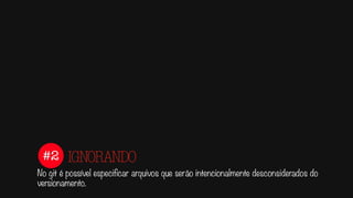 #2
No git é possível especificar arquivos que serão intencionalmente desconsiderados do
versionamento.
IGNORANDO
.gitignore
 