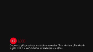 #4
O comando git log mostra os snapshots armazenados. Ele permite listar o histórico do
projeto, filtrá-lo e, além de buscar por mudanças específicas.
LOGS
 