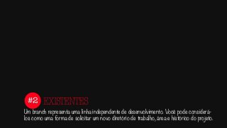 #2
Um branch representa uma linha independente de desenvolvimento. Você pode considerá-
los como uma forma de solicitar um novo diretório de trabalho, área e histórico do projeto.
EXISTENTES
 