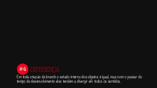 #4
Em toda criação de branch o estado interno dos objetos é igual, mas com o passar do
tempo de desenvolvimento eles tendem a divergir em todos os sentidos.
DIFERENÇA
 