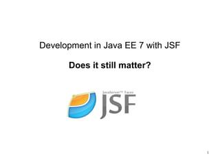 1
Development in Java EE 7 with JSF
Does it still matter?
 