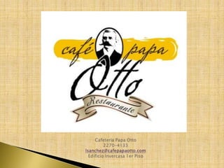 Cafeteria Papa Otto2270-4133lsanchez@cafepapaotto.comEdificio Invercasa 1er Piso 