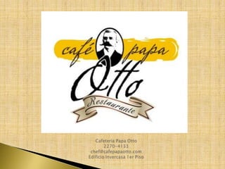 Cafeteria Papa Otto2270-4133chef@cafepapaotto.comEdificio Invercasa 1er Piso 