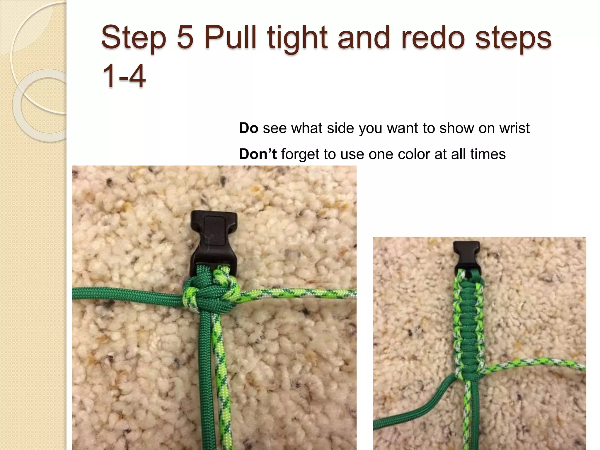 Step 5 Pull tight and redo steps
1-4
Do see what side you want to show on wrist
Don’t forget to use one color at all times