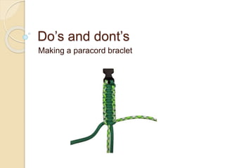 Do’s and dont’s
Making a paracord braclet
 
