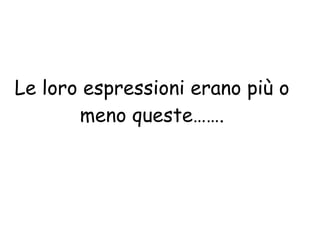 Le loro espressioni erano più o meno queste……. 