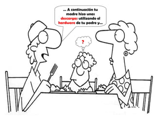 … A continuación tu madre hizo unas descargas utilizando el hardware de tu padre y… ?