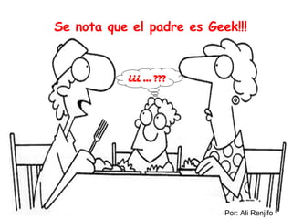 ¿¿¿ ... ??? Se nota que el padre es Geek!!! Por: Ali Renjifo 