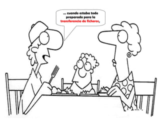 …  cuando estaba todo preparado para la  transferencia de ficheros ,  