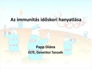 Az immunitás időskori hanyatlása




            Papp Diána
       ELTE, Genetikai Tanszék
 