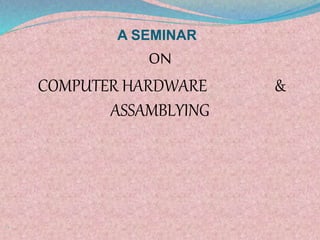 A SEMINAR
ON
COMPUTER HARDWARE &
ASSAMBLYING

 