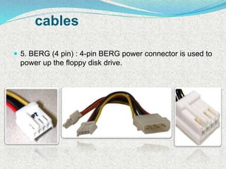 cables
 5. BERG (4 pin) : 4-pin BERG power connector is used to
power up the floppy disk drive.
 
