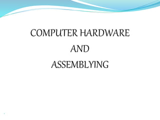 COMPUTER HARDWARE
AND
ASSEMBLYING

 