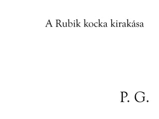 A Rubik kocka kirakása




                P. G.
 