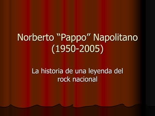 Norberto “Pappo” Napolitano
(1950-2005)
La historia de una leyenda del
rock nacional
 