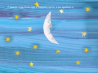 E quando a lua ficou com o tamanho certo, o pai apanhou-a..