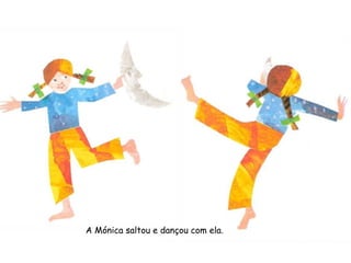 A Mónica saltou e dançou com ela.