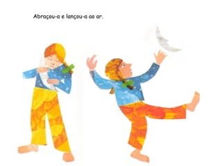 Abraçou-a e lançou-a ao ar.