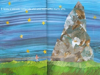 E levou a escada comprida até uma montanha muito alta..