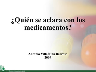 ¿Quién se aclara con los medicamentos? Antonio Villafaina Barroso 2009 