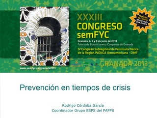 Prevención en tiempos de crisis
Rodrigo Córdoba García
Coordinador Grupo ESPS del PAPPS
 