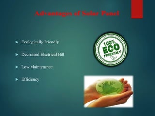 Advantages of Solar Panel
 Ecologically Friendly
 Decreased Electrical Bill
 Low Maintenance
 Efficiency
 