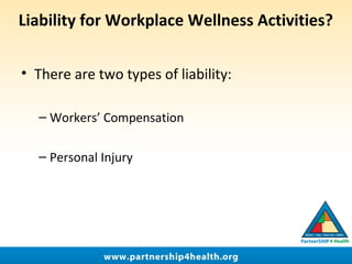 Liability for Workplace Wellness Activities?
• There are two types of liability:
– Workers’ Compensation
– Personal Injury
 