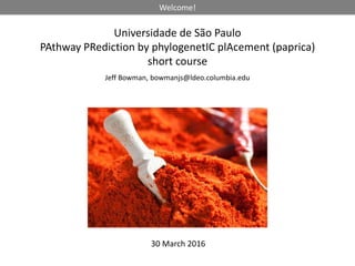 Welcome!
Universidade de São Paulo
PAthway PRediction by phylogenetIC plAcement (paprica)
short course
Jeff Bowman, bowmanjs@ldeo.columbia.edu
30 March 2016
 