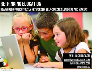 rethinking education

in a world of ubiquitously networked, self-directed learners and makers

Will Richardson

bit.ly/17eaM6V

Monday, October 28, 13

will@willrichardson.com
willrichardson.com
@willrich45

 