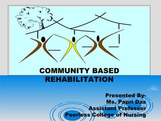 COMMUNITY BASED
REHABILITATION
Presented By-
Ms. Papri Das
Assistant Professor
Peerless College of Nursing
 
