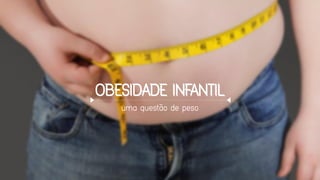 OBESIDADE INFANTIL
uma questão de peso
 