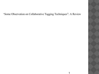 “Some Observation on Collaborative Tagging Techniques”: A Review
1
 
