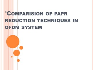 “COMPARISION OF PAPR
REDUCTION TECHNIQUES IN
OFDM SYSTEM
 