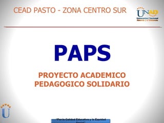PAPS PROYECTO ACADEMICO PEDAGOGICO SOLIDARIO CEAD PASTO - ZONA CENTRO SUR 