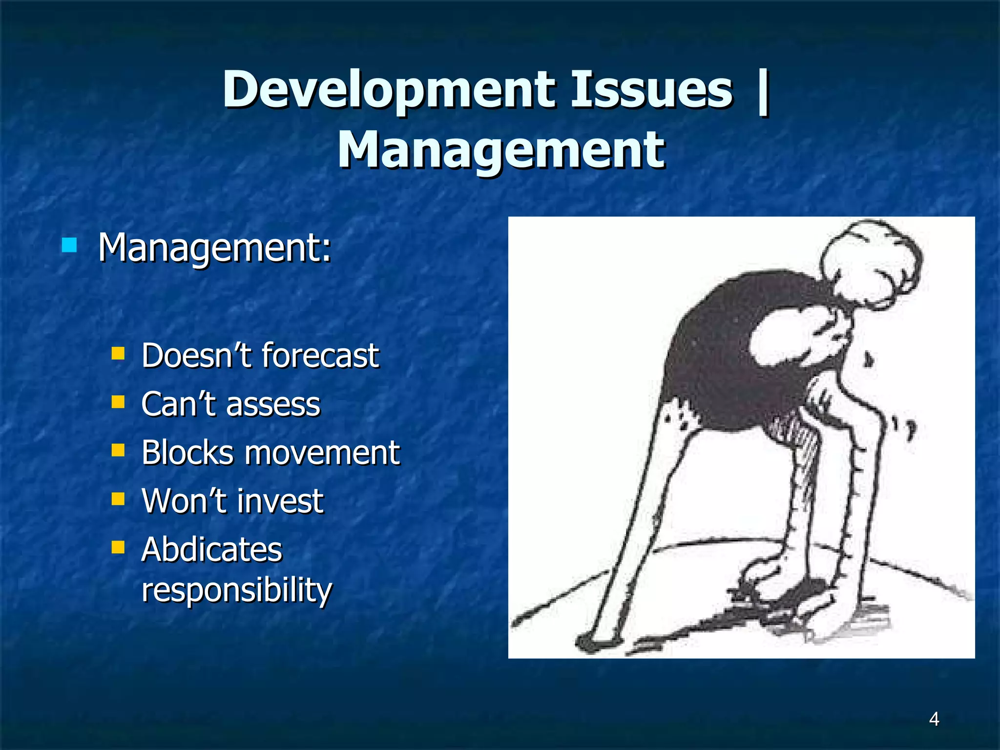 Development Issues | Management Management: Doesn’t forecast Can’t assess Blocks movement Won’t invest Abdicates responsibility 