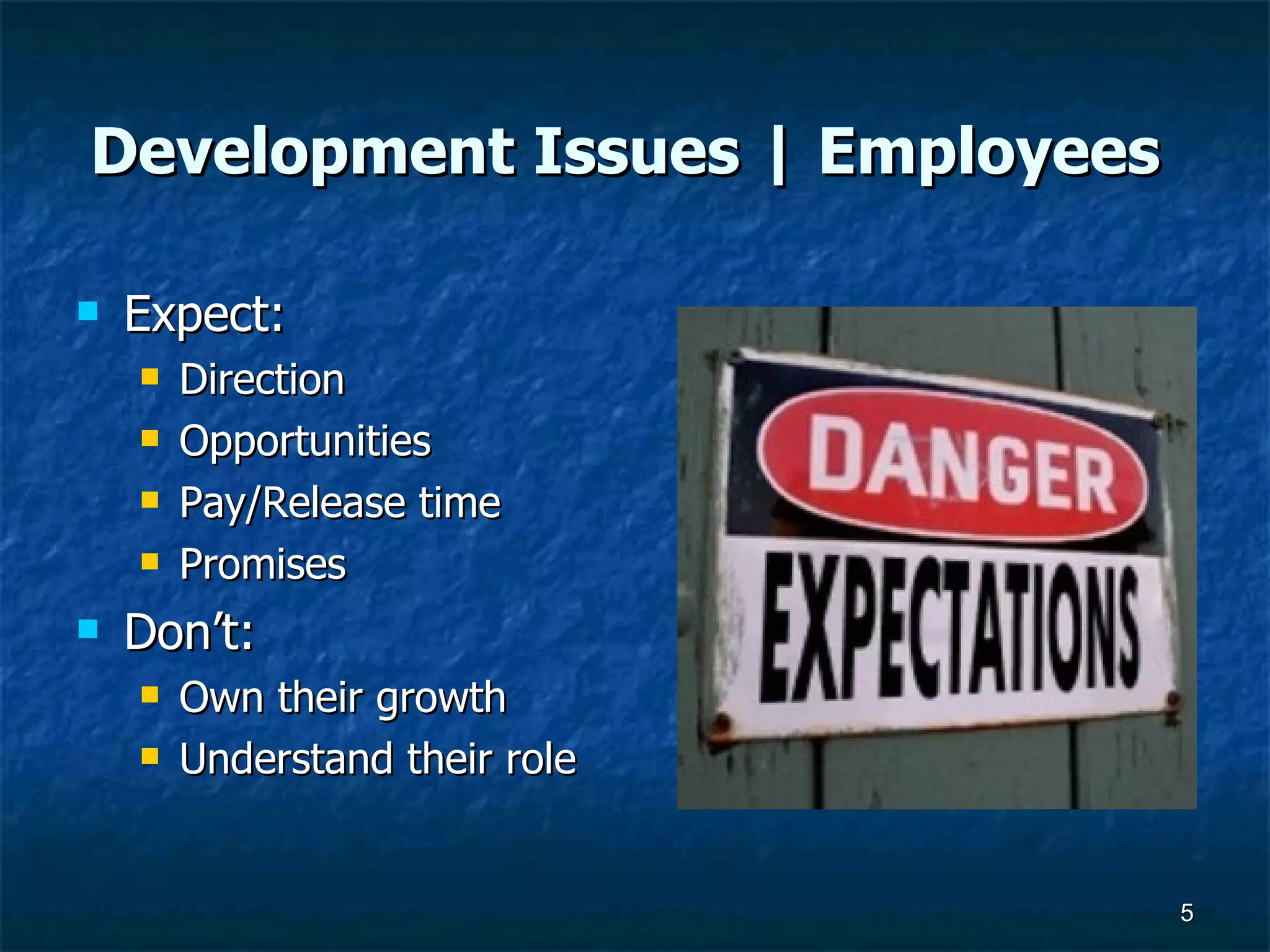 Development Issues | Employees   Expect: Direction Opportunities Pay/Release time Promises Don’t: Own their growth Understand their role 