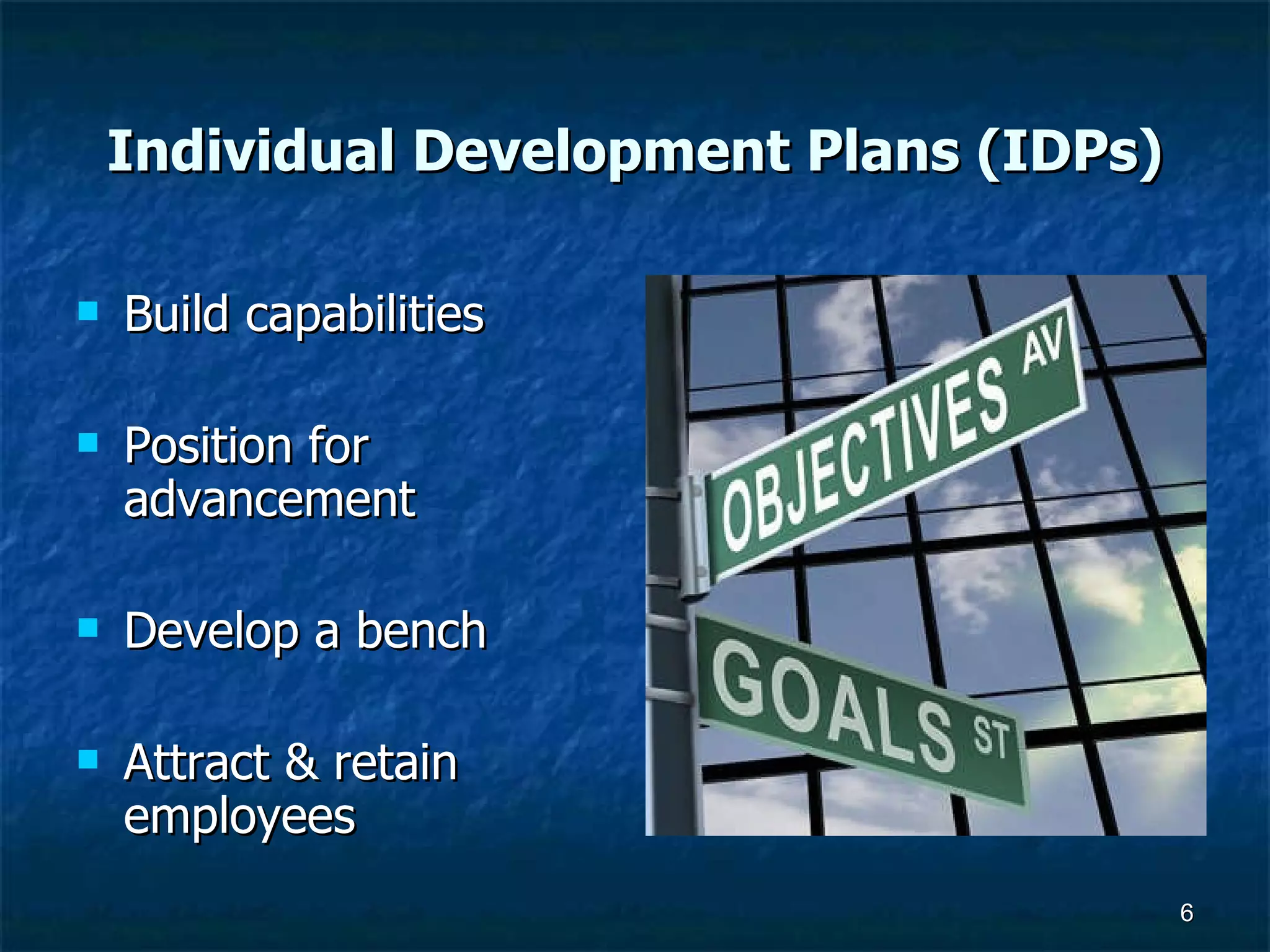 Individual Development Plans (IDPs) Build capabilities Position for advancement Develop a bench Attract & retain employees 