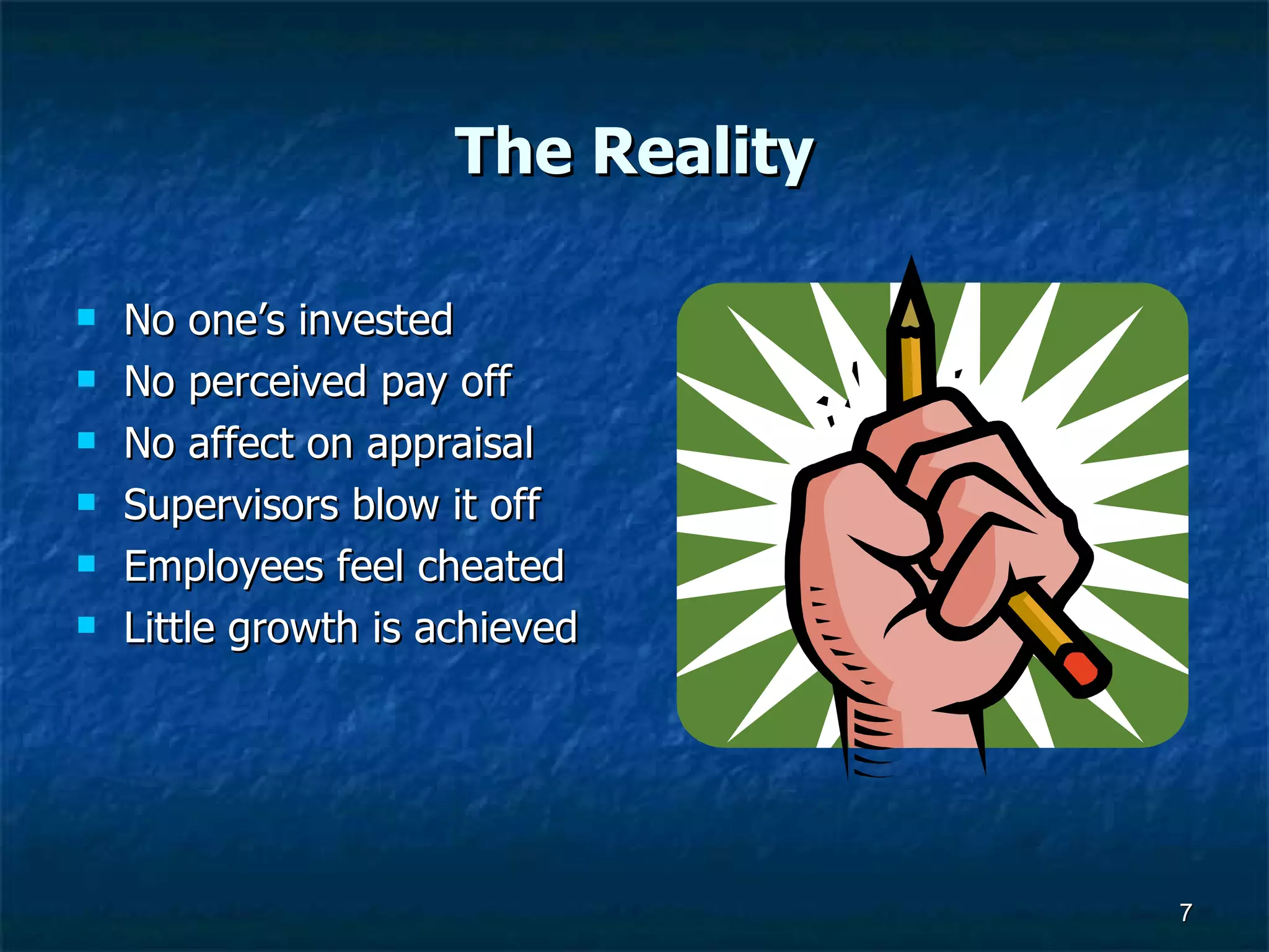 The Reality No one’s invested  No perceived pay off No affect on appraisal Supervisors blow it off Employees feel cheated Little growth is achieved 