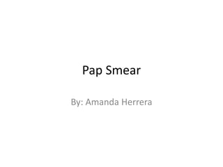 Pap Smear By: Amanda Herrera 