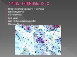    Cells occur in small groups ,usually 5-10 cells/group.
   Nuclei slightly enlarged
   Mild hyperchromasia
   Small nucleoli
   Scant cytoplasm,ocassionaly vacuolated
   Ill defined cell borders.
 
