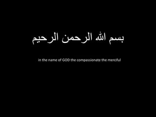 ‫الرحیم‬ ‫الرحمن‬ ‫هللا‬ ‫بسم‬
in the name of GOD the compassionate the merciful
 