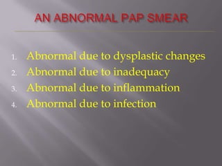 1. Abnormal due to dysplastic changes
2. Abnormal due to inadequacy
3. Abnormal due to inflammation
4. Abnormal due to infection
 