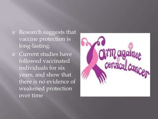  Research suggests that
vaccine protection is
long-lasting.
 Current studies have
followed vaccinated
individuals for six
years, and show that
there is no evidence of
weakened protection
over time
 