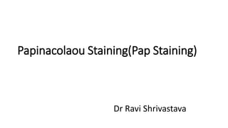Papinacolaou Staining(Pap Staining)
Dr Ravi Shrivastava
 