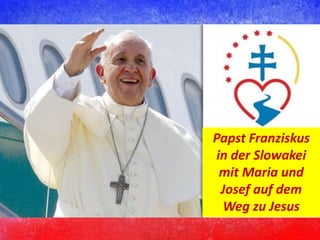 Papst Franziskus
in der Slowakei
mit Maria und
Josef auf dem
Weg zu Jesus
 