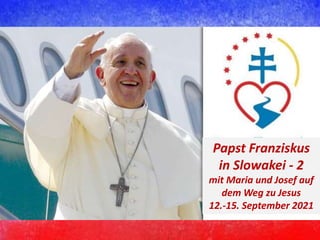 Papst Franziskus
in Slowakei - 2
mit Maria und Josef auf
dem Weg zu Jesus
12.-15. September 2021
 