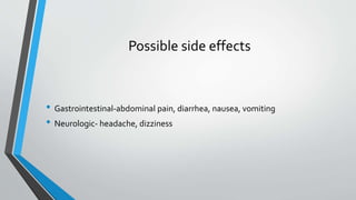 Possible side effects
• Gastrointestinal-abdominal pain, diarrhea, nausea, vomiting
• Neurologic- headache, dizziness
 
