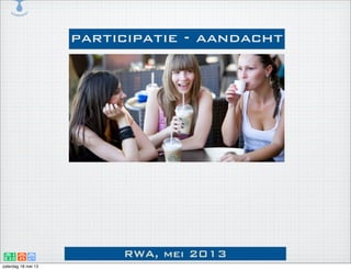 RWA, mei 2013
participatie - aandacht
zaterdag 18 mei 13
 