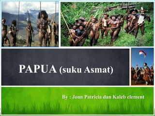 PAPUA (suku Asmat)

        By : Joan Patricia dan Kaleb clement
 