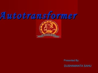 AutotransformerAutotransformer
Presented By:
DUSHAMANTA SAHU
 